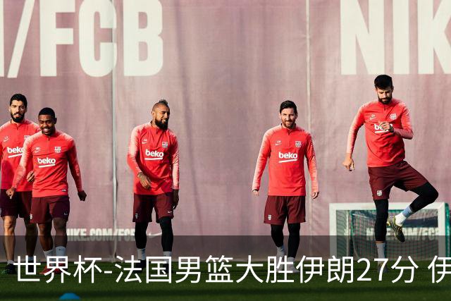 世界杯-法国男篮大胜伊朗27分 伊朗至今0胜4负