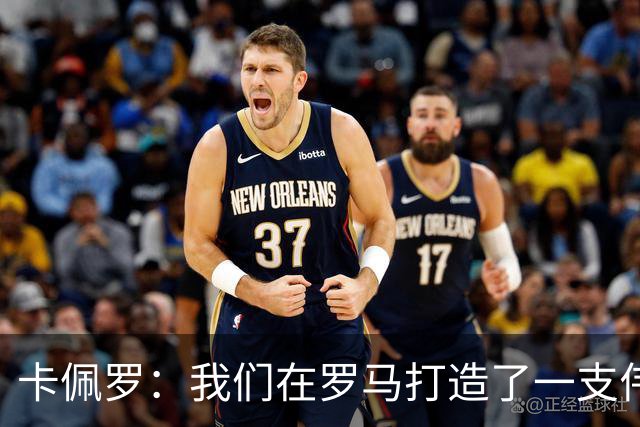 卡佩罗：我们在罗马打造了一支伟大的球队 卡萨诺是真正的天才
