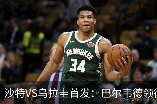 沙特VS乌拉圭首发：巴尔韦德领衔 努涅斯乌加特登场