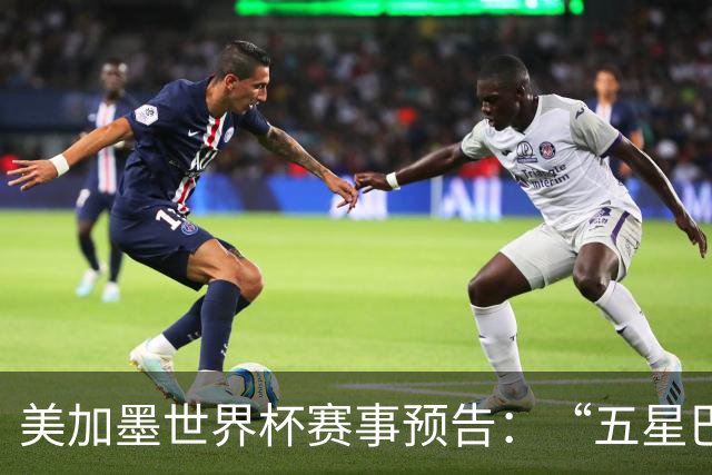 美加墨世界杯赛事预告：“五星巴西”首秀对阵摩洛哥